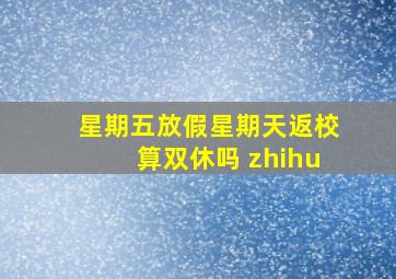 星期五放假星期天返校算双休吗 zhihu